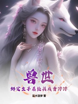兽世:绑定生子系统我成香饽饽